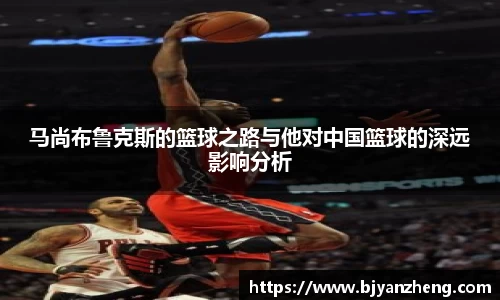 马尚布鲁克斯的篮球之路与他对中国篮球的深远影响分析